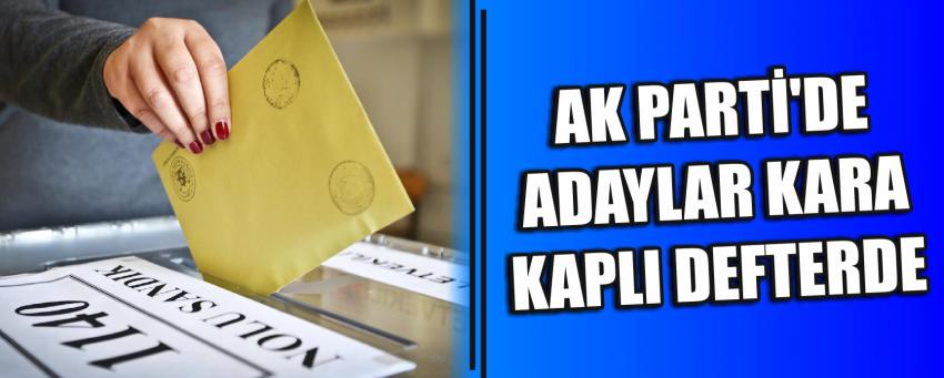  Ak Parti’de Adaylar Kara Kaplı Defterde