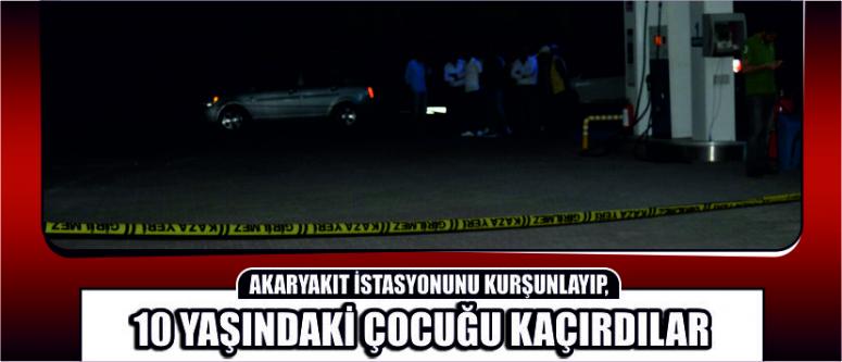 Akaryakıt İstasyonunu Kurşunlayıp, 10 Yaşındaki Çocuğu Kaçırdılar