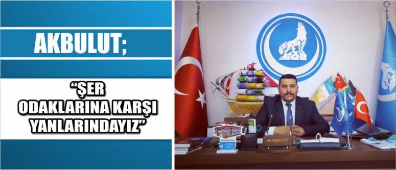  Akbulut; “Şer Odaklarına Karşı Yanlarındayız”