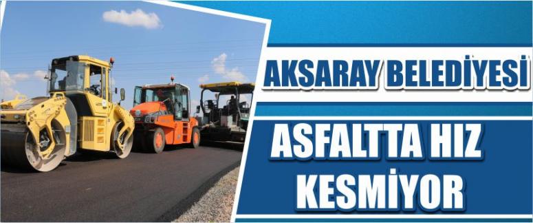Aksaray Belediyesi Asfaltta Hız Kesmiyor