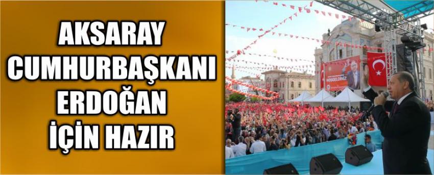 Aksaray Cumhurbaşkanı Erdoğan İçin Hazır