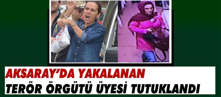 Aksaray’da Yakalanan Terör Örgütü Üyesi Tutuklandı 