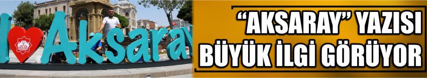 “Aksaray” Yazısı Büyük İlgi Görüyor