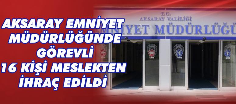 Aksaray Emniyet Müdürlüğünde Görevli 16 Kişi Meslekten İhraç Edildi 