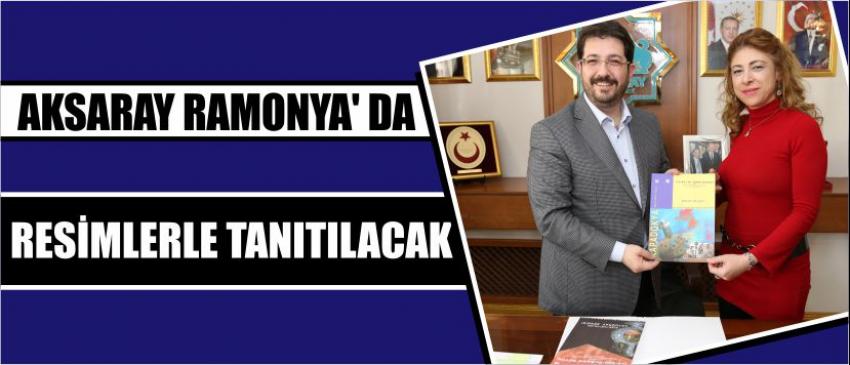 Aksaray Ramonya’ Da Resimlerle Tanıtılacak