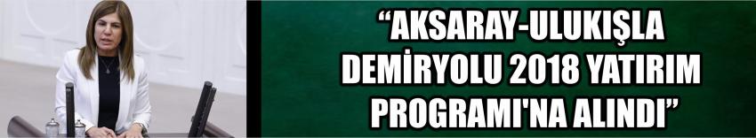 “Aksaray-Ulukışla Demiryolu 2018 Yatırım Programı’na Alındı”