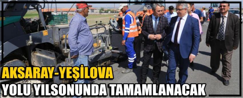 Aksaray-Yeşilova Yolu Yılsonunda Tamamlanacak