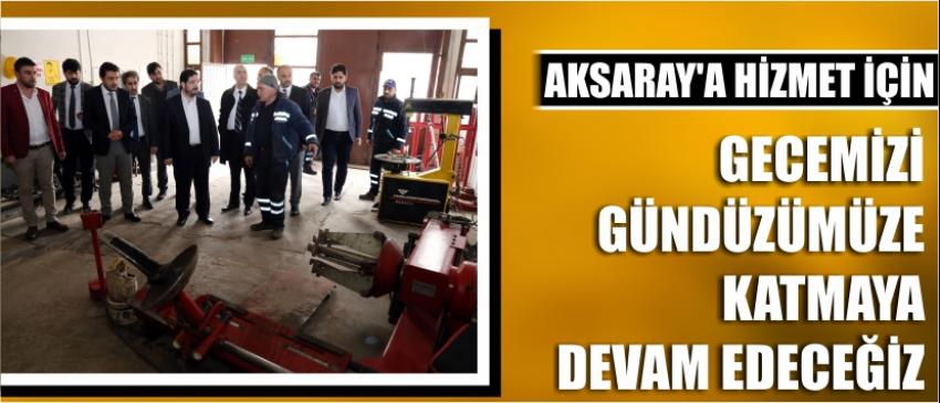 Aksaray’a Hizmet İçin Gecemizi Gündüzümüze Katmaya Devam Edeceğiz