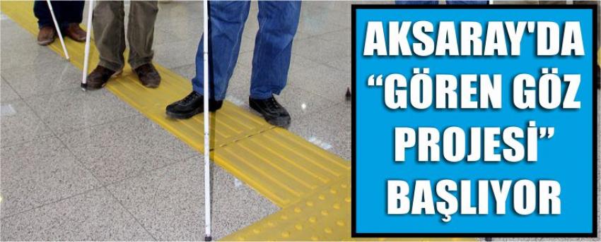 Aksaray’da “Gören Göz Projesi” Başlıyor 