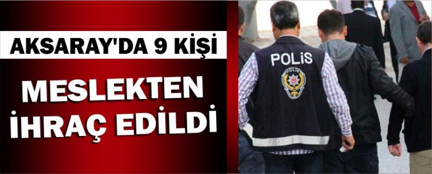 Aksaray’da 9 Kişi Meslekten İhraç Edildi