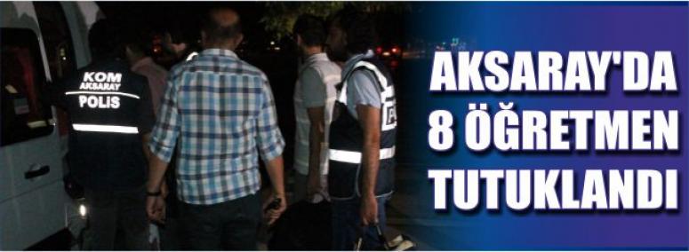 Aksaray’da 8 Öğretmen Tutuklandı
