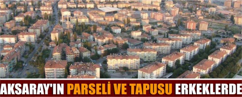 Aksaray’ın Parseli Ve Tapusu Erkeklerde