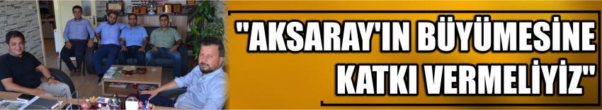 "Aksaray’ın Büyümesine Katkı Vermeliyiz"