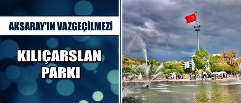 Aksaray’ın Vazgeçilmezi Kılıçarslan Parkı