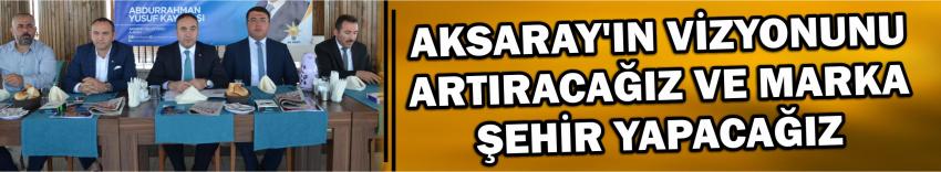 Aksaray’ın Vizyonunu Artıracağız Ve Marka Şehir Yapacağız
