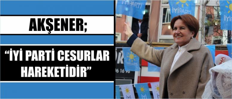 Akşener; “iyi parti cesurlar hareketidir”