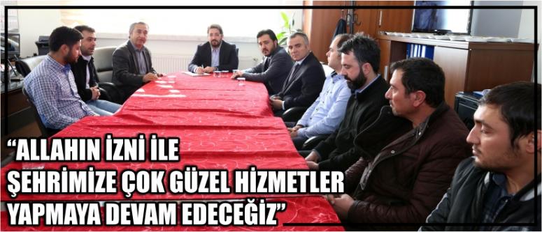 “Allahın izni ile şehrimize çok güzel hizmetler yapmaya devam edeceğiz”