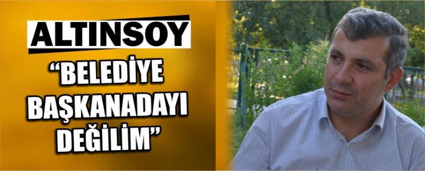 Altınsoy “Belediye Başkanadayı Değilim”