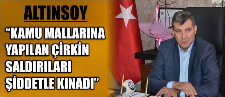 Altınsoy “kamu mallarına yapılan çirkin saldırıları şiddetle kınadı”