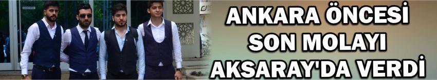 Ankara Öncesi Son Molayı Aksaray’da Verdi