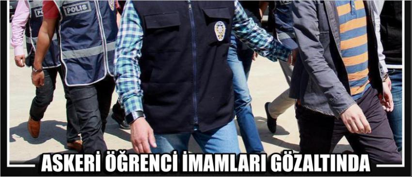 Askeri Öğrenci İmamları Gözaltında