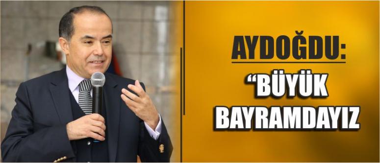 Aydoğdu: Büyük Bayramdayız