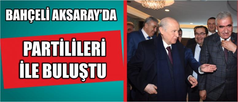Bahçeli Aksaray’da Partilileri İle Buluştu
