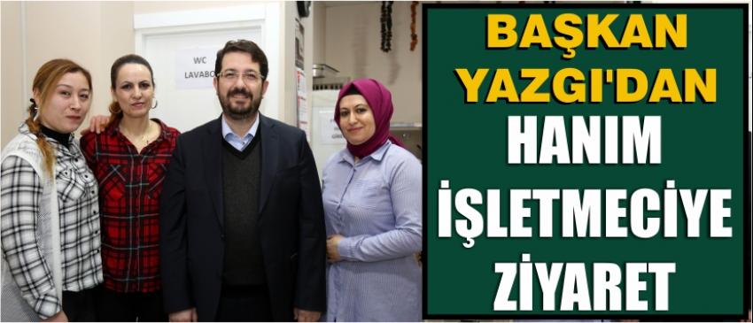 Başkan Yazgı’dan Hanım İşletmeciye Ziyaret