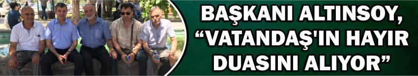Başkanı Altınsoy, “Vatandaş’ın Hayır Duasını Alıyor”