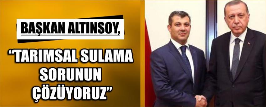 Başkan Altınsoy, “Tarımsal Sulama Sorununu Çözüyoruz”