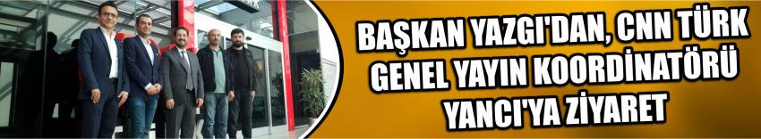 Başkan Yazgı’dan, Cnn Türk Genel Yayın Koordinatörü Yancı’ya Ziyaret