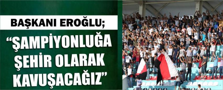 Başkanı Eroğlu; “Şampiyonluğa Şehir Olarak Kavuşacağız”