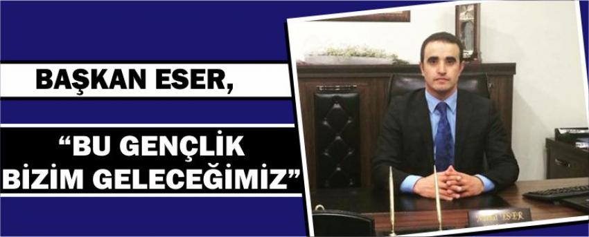 Başkan Eser, “Bu Gençlik Bizim Geleceğimiz”