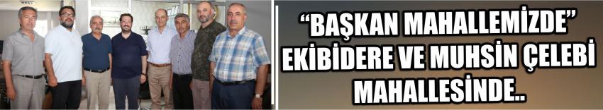 “Başkan Mahallemizde” Ekibidere Ve Muhsin Çelebi Mahallesinde..