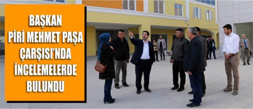 Başkan Piri Mehmet Paşa Çarşısı’nda İncelemelerde Bulundu