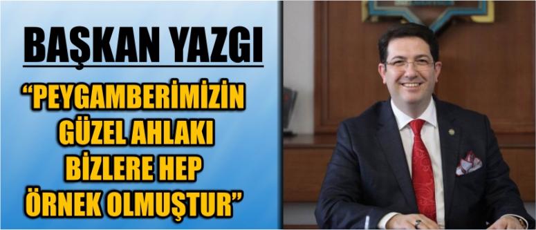 Başkan yazgı “peygamberimizin güzel ahlakı bizlere hep örnek olmuştur”