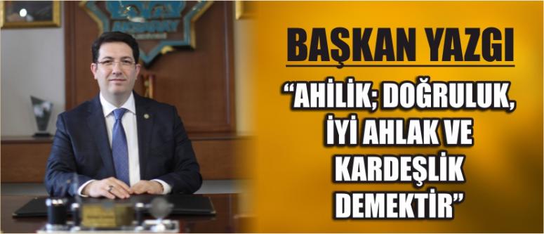 Başkan Yazgı “Ahilik; Doğruluk, İyi Ahlak Ve Kardeşlik Demektir”