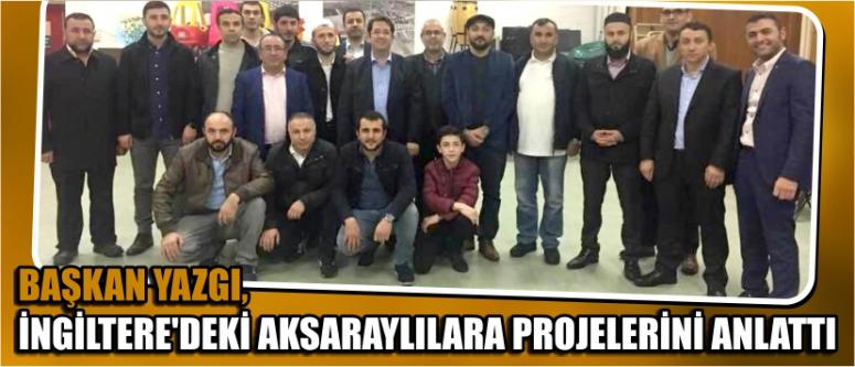 Başkan Yazgı, İngiltere’deki Aksaraylılara Projelerini Anlattı
