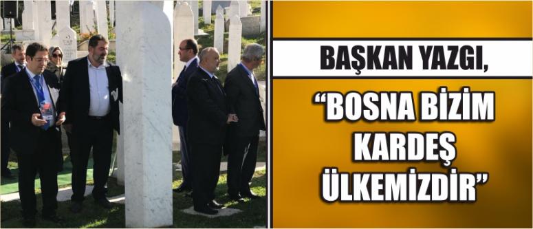 Başkan yazgı, “bosna bizim kardeş ülkemizdir”
