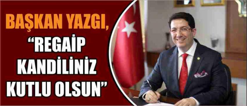 Başkan Yazgı, “Regaip Kandiliniz Kutlu Olsun”