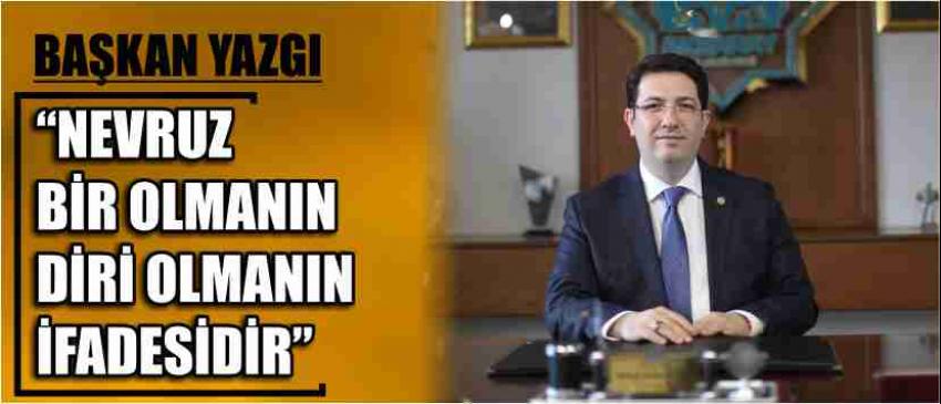 Başkan Yazgı “ Nevruz Bir Olmanın Diri Olmanın İfadesidir”