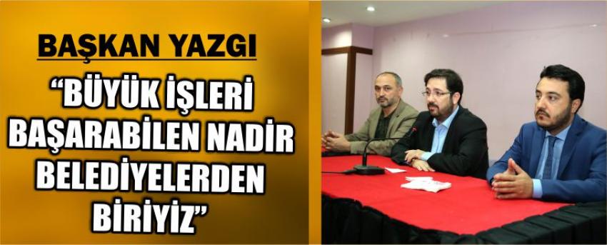 Başkan Yazgı “ Büyük İşleri Başarabilen Nadir Belediyelerden Biriyiz”