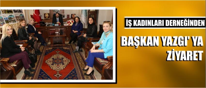 İş Kadınları Derneğinden Başkan Yazgı’ Ya Ziyaret