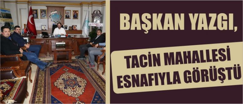 Başkan Yazgı, Tacin Mahallesi Esnafıyla Görüştü