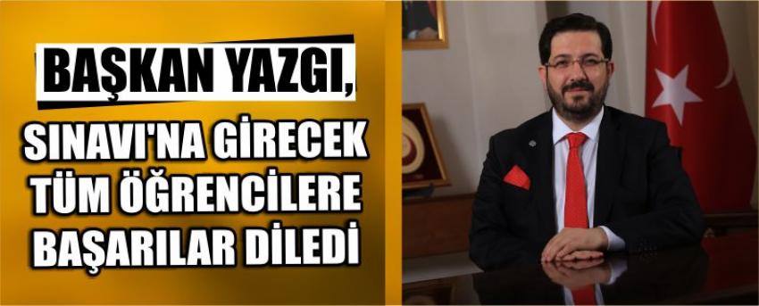 Başkan Yazgı, Sınavı’na Girecek Tüm Öğrencilere Başarılar Diledi