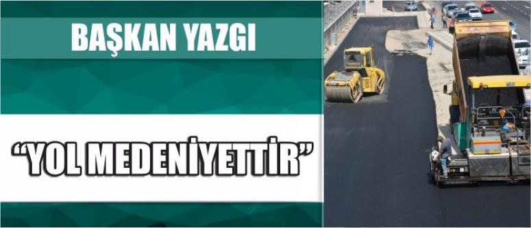 Başkan yazgı “yol medeniyettir”