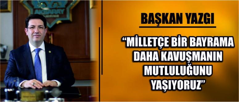 Başkan Yazgı “Milletçe Bir Bayrama Daha Kavuşmanın Mutluluğunu Yaşıyoruz”