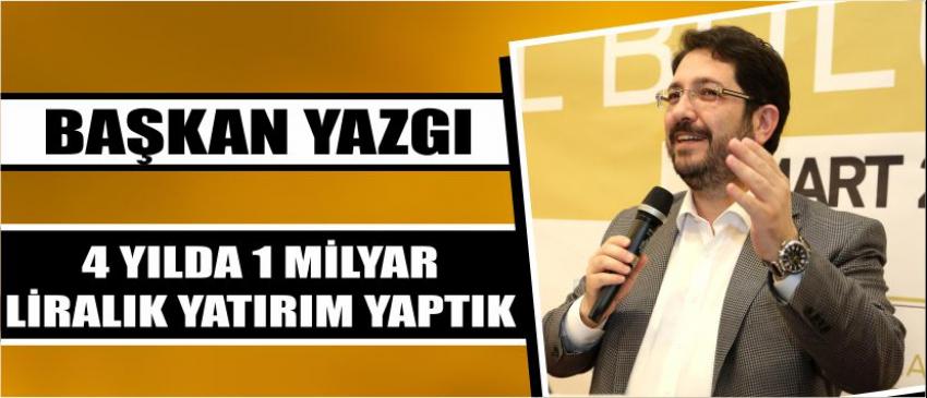  Başkan Yazgı “4 Yılda1 Milyar Liralık Yatırım Yaptık”