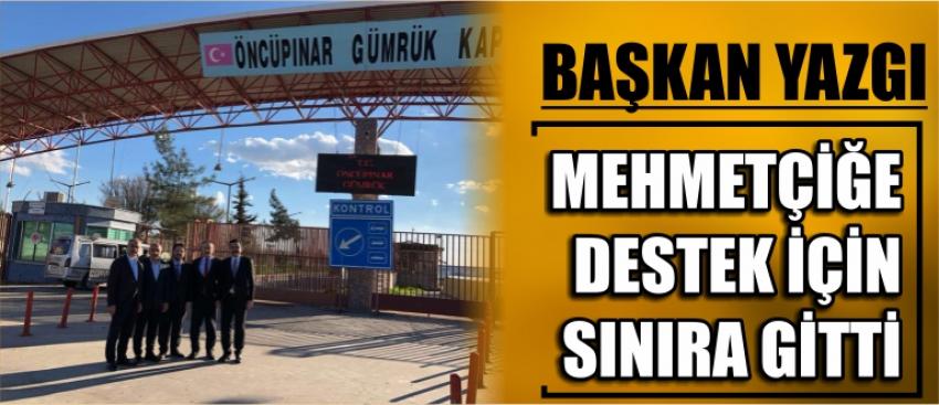 Başkan Yazgı Mehmetçiğe Destek İçin Sınıra Gitti