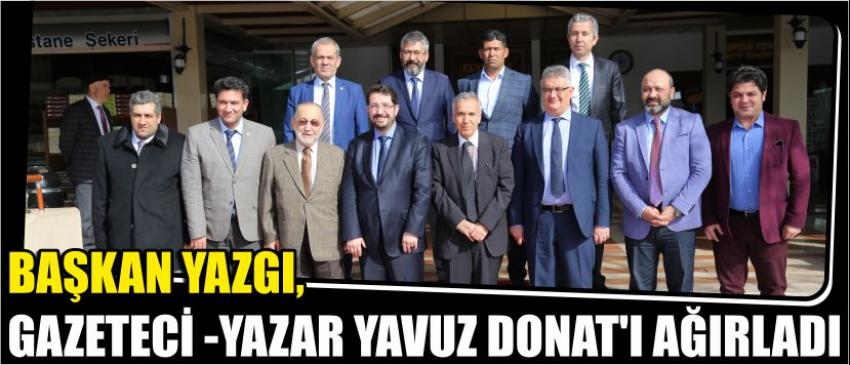  Başkan Yazgı, Gazeteci -Yazar Yavuz Donat’ı Ağırladı